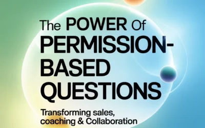 The Power of Permission-Based Questions: Transforming Sales, Coaching & Collaboration