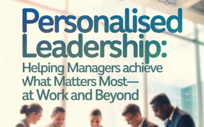Personalised Leadership: Helping Managers Achieve What Matters Most—At Work and Beyond